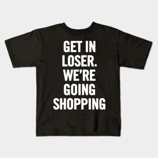 Get In Loser, We're Going Shopping Kids T-Shirt